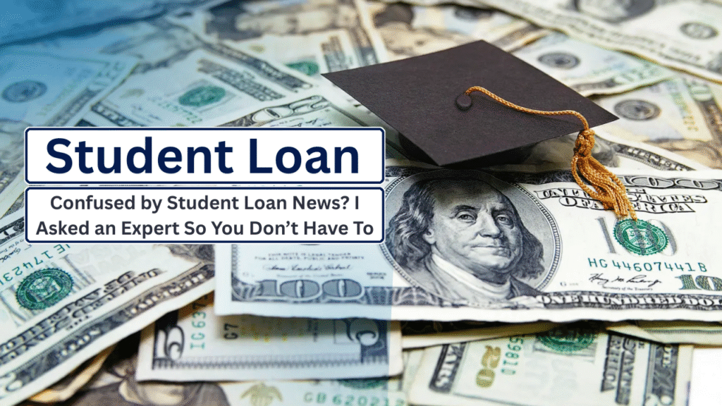Confused by Student Loan News? I Asked an Expert So You Don’t Have To