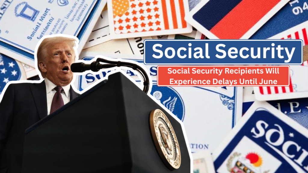 Social Security Recipients Will Experience Delays Until June