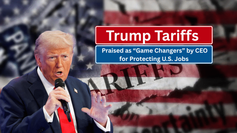Trump Tariffs Praised as “Game Changers” by CEO for Protecting U.S. Jobs